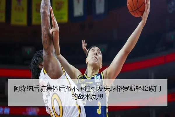 阿森纳后防集体后撤不压迫引发失球格罗斯轻松破门的战术反思